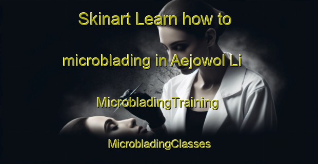 Skinart Learn how to microblading in Aejowol Li | #MicrobladingTraining #MicrobladingClasses #SkinartTraining-Korea