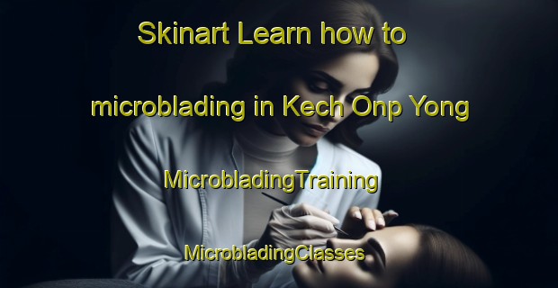 Skinart Learn how to microblading in Kech Onp Yong | MicrobladingTraining | MicrobladingClasses | SkinartTraining-Korea