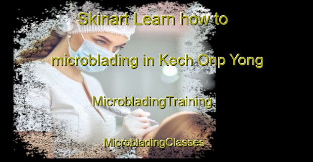 Skinart Learn how to microblading in Kech Onp Yong | MicrobladingTraining | MicrobladingClasses | SkinartTraining-Korea