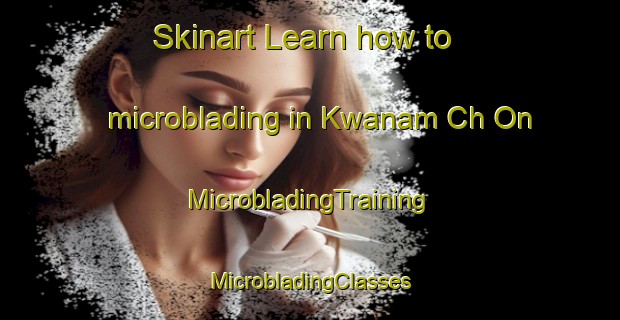 Skinart Learn how to microblading in Kwanam Ch On | #MicrobladingTraining #MicrobladingClasses #SkinartTraining-Korea