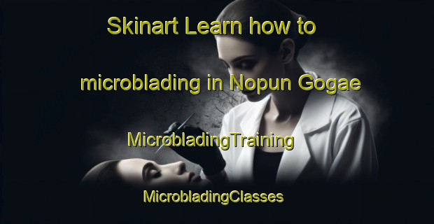 Skinart Learn how to microblading in Nopun Gogae | MicrobladingTraining | MicrobladingClasses | SkinartTraining-Korea
