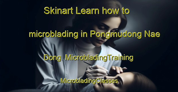 Skinart Learn how to microblading in Pongmudong Nae Dong | #MicrobladingTraining #MicrobladingClasses #SkinartTraining-Korea