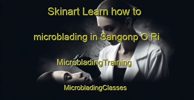 Skinart Learn how to microblading in Sangonp O Ri | MicrobladingTraining | MicrobladingClasses | SkinartTraining-Korea