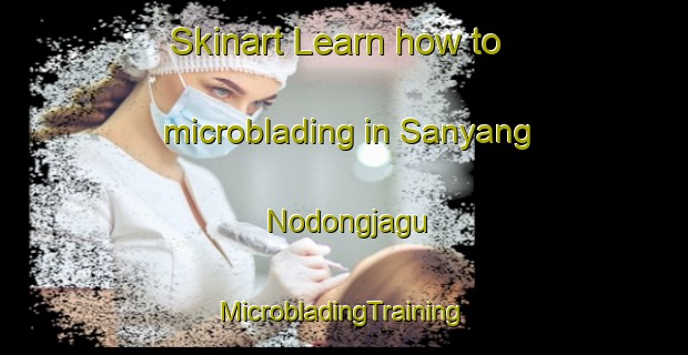 Skinart Learn how to microblading in Sanyang Nodongjagu | #MicrobladingTraining #MicrobladingClasses #SkinartTraining-Korea