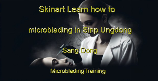 Skinart Learn how to microblading in Sinp Ungdong Sang Dong | #MicrobladingTraining #MicrobladingClasses #SkinartTraining-Korea