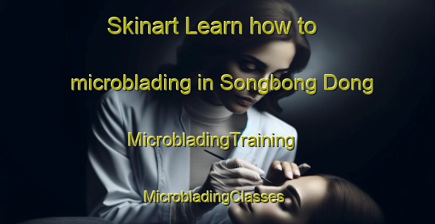 Skinart Learn how to microblading in Songbong Dong | MicrobladingTraining | MicrobladingClasses | SkinartTraining-Korea