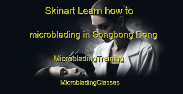 Skinart Learn how to microblading in Songbong Dong | MicrobladingTraining | MicrobladingClasses | SkinartTraining-Korea