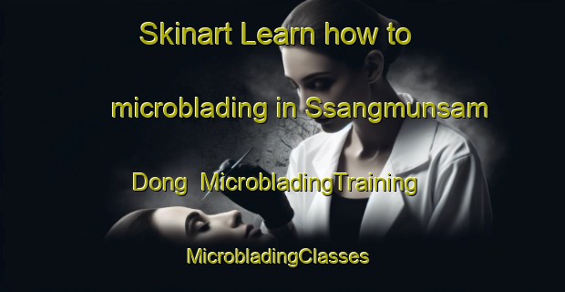 Skinart Learn how to microblading in Ssangmunsam Dong | MicrobladingTraining | MicrobladingClasses | SkinartTraining-Korea