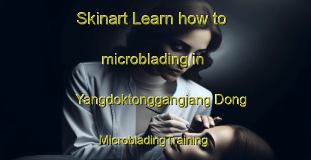 Skinart Learn how to microblading in Yangdoktonggangjang Dong | #MicrobladingTraining #MicrobladingClasses #SkinartTraining-Korea