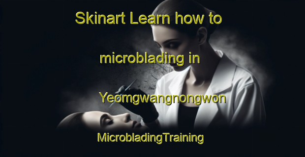 Skinart Learn how to microblading in Yeomgwangnongwon | #MicrobladingTraining #MicrobladingClasses #SkinartTraining-Korea