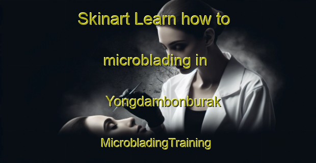 Skinart Learn how to microblading in Yongdambonburak | #MicrobladingTraining #MicrobladingClasses #SkinartTraining-Korea