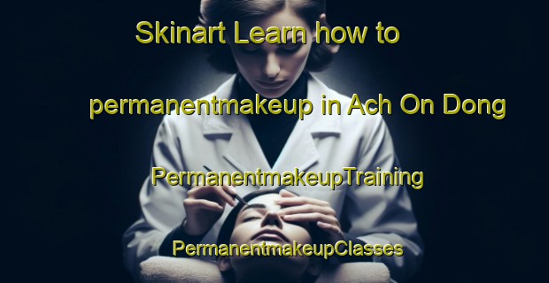 Skinart Learn how to permanentmakeup in Ach On Dong | #PermanentmakeupTraining #PermanentmakeupClasses #SkinartTraining-Korea