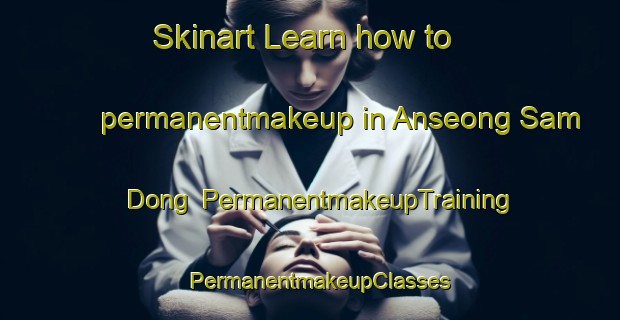 Skinart Learn how to permanentmakeup in Anseong Sam Dong | PermanentmakeupTraining | PermanentmakeupClasses | SkinartTraining-Korea
