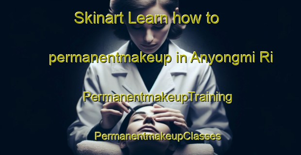 Skinart Learn how to permanentmakeup in Anyongmi Ri | #PermanentmakeupTraining #PermanentmakeupClasses #SkinartTraining-Korea