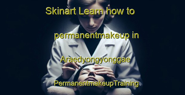 Skinart Learn how to permanentmakeup in Araedyongyonggae | #PermanentmakeupTraining #PermanentmakeupClasses #SkinartTraining-Korea