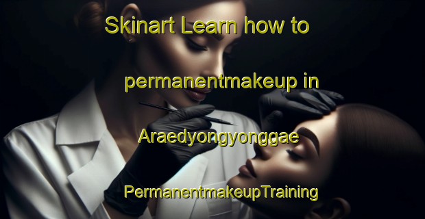 Skinart Learn how to permanentmakeup in Araedyongyonggae | #PermanentmakeupTraining #PermanentmakeupClasses #SkinartTraining-Korea