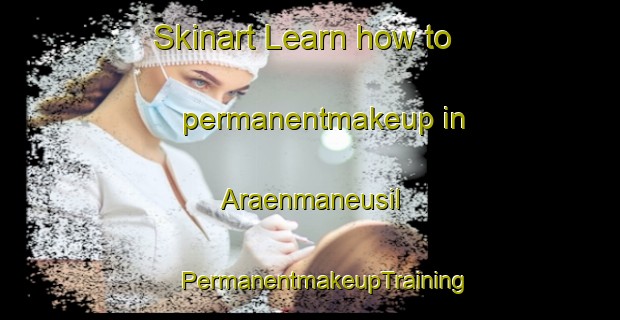 Skinart Learn how to permanentmakeup in Araenmaneusil | #PermanentmakeupTraining #PermanentmakeupClasses #SkinartTraining-Korea