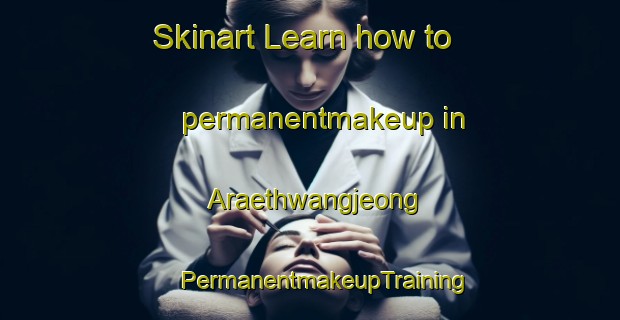 Skinart Learn how to permanentmakeup in Araethwangjeong | #PermanentmakeupTraining #PermanentmakeupClasses #SkinartTraining-Korea