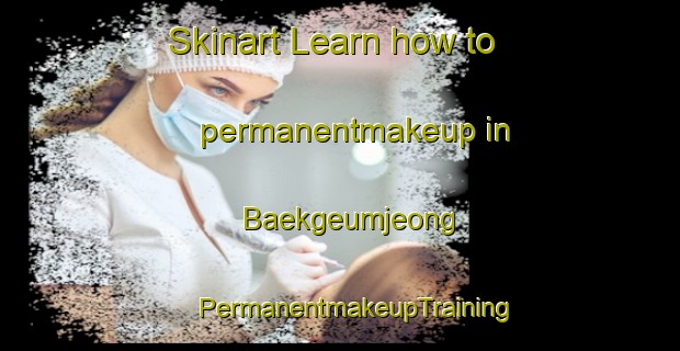 Skinart Learn how to permanentmakeup in Baekgeumjeong | #PermanentmakeupTraining #PermanentmakeupClasses #SkinartTraining-Korea