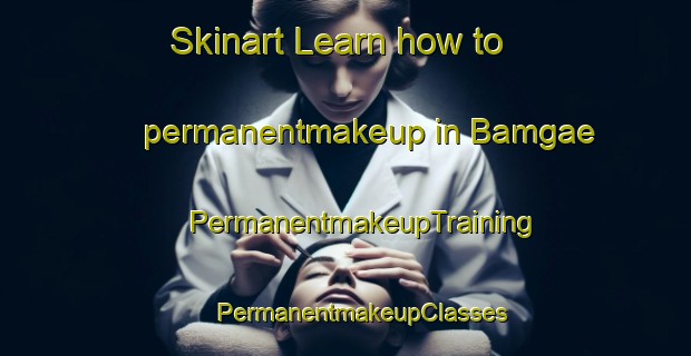 Skinart Learn how to permanentmakeup in Bamgae | #PermanentmakeupTraining #PermanentmakeupClasses #SkinartTraining-Korea