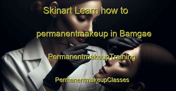 Skinart Learn how to permanentmakeup in Bamgae | #PermanentmakeupTraining #PermanentmakeupClasses #SkinartTraining-Korea