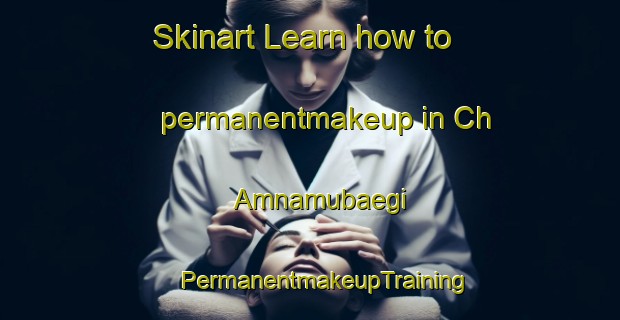 Skinart Learn how to permanentmakeup in Ch Amnamubaegi | #PermanentmakeupTraining #PermanentmakeupClasses #SkinartTraining-Korea