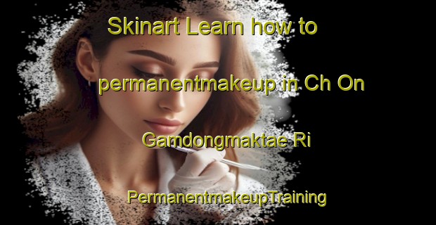 Skinart Learn how to permanentmakeup in Ch On Gamdongmaktae Ri | #PermanentmakeupTraining #PermanentmakeupClasses #SkinartTraining-Korea