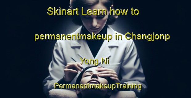 Skinart Learn how to permanentmakeup in Changjonp Yong Ni | PermanentmakeupTraining | PermanentmakeupClasses | SkinartTraining-Korea