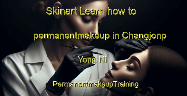 Skinart Learn how to permanentmakeup in Changjonp Yong Ni | PermanentmakeupTraining | PermanentmakeupClasses | SkinartTraining-Korea