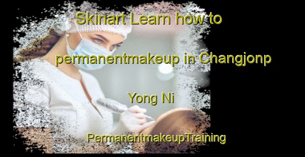 Skinart Learn how to permanentmakeup in Changjonp Yong Ni | PermanentmakeupTraining | PermanentmakeupClasses | SkinartTraining-Korea