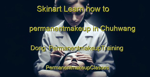 Skinart Learn how to permanentmakeup in Chuhwang Dong | PermanentmakeupTraining | PermanentmakeupClasses | SkinartTraining-Korea