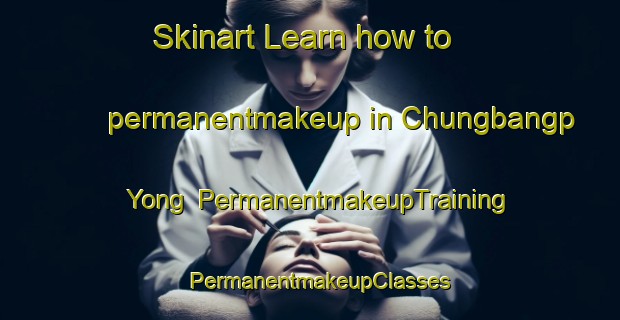 Skinart Learn how to permanentmakeup in Chungbangp Yong | PermanentmakeupTraining | PermanentmakeupClasses | SkinartTraining-Korea