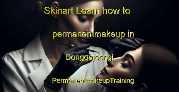 Skinart Learn how to permanentmakeup in Donggajeongi | #PermanentmakeupTraining #PermanentmakeupClasses #SkinartTraining-Korea