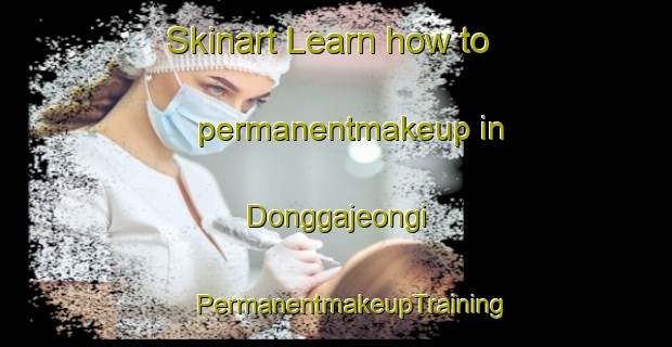 Skinart Learn how to permanentmakeup in Donggajeongi | #PermanentmakeupTraining #PermanentmakeupClasses #SkinartTraining-Korea