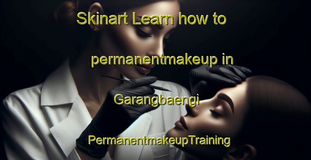 Skinart Learn how to permanentmakeup in Garangbaengi | PermanentmakeupTraining | PermanentmakeupClasses | SkinartTraining-Korea