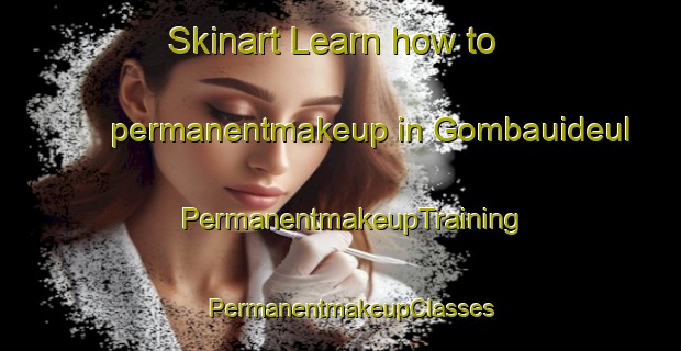 Skinart Learn how to permanentmakeup in Gombauideul | PermanentmakeupTraining | PermanentmakeupClasses | SkinartTraining-Korea