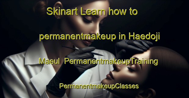 Skinart Learn how to permanentmakeup in Haedoji Maeul | #PermanentmakeupTraining #PermanentmakeupClasses #SkinartTraining-Korea