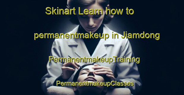 Skinart Learn how to permanentmakeup in Jiamdong | PermanentmakeupTraining | PermanentmakeupClasses | SkinartTraining-Korea