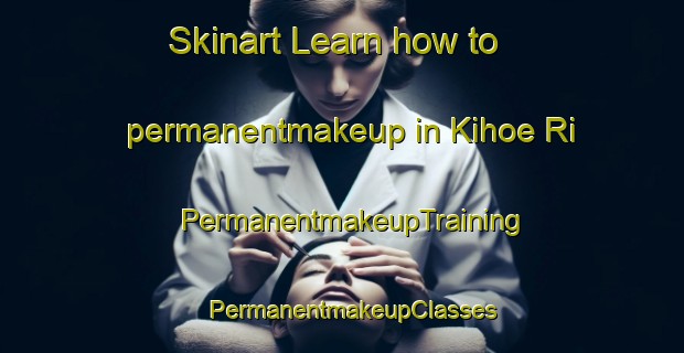 Skinart Learn how to permanentmakeup in Kihoe Ri | PermanentmakeupTraining | PermanentmakeupClasses | SkinartTraining-Korea