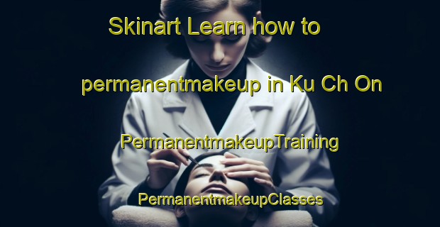 Skinart Learn how to permanentmakeup in Ku Ch On | #PermanentmakeupTraining #PermanentmakeupClasses #SkinartTraining-Korea