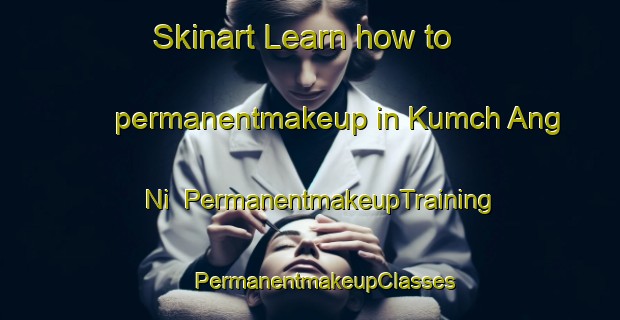 Skinart Learn how to permanentmakeup in Kumch Ang Ni | #PermanentmakeupTraining #PermanentmakeupClasses #SkinartTraining-Korea