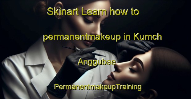 Skinart Learn how to permanentmakeup in Kumch Anggubae | PermanentmakeupTraining | PermanentmakeupClasses | SkinartTraining-Korea
