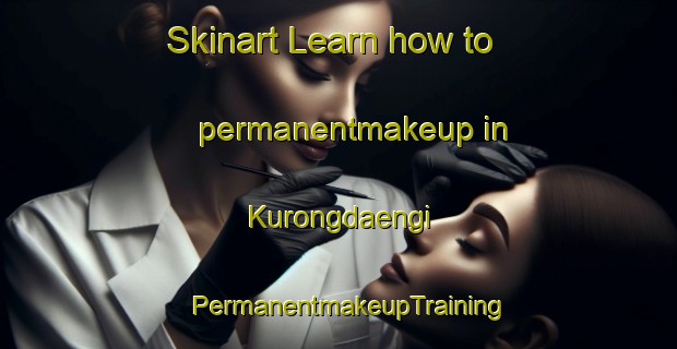 Skinart Learn how to permanentmakeup in Kurongdaengi | PermanentmakeupTraining | PermanentmakeupClasses | SkinartTraining-Korea
