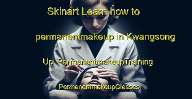 Skinart Learn how to permanentmakeup in Kwangsong Up | PermanentmakeupTraining | PermanentmakeupClasses | SkinartTraining-Korea
