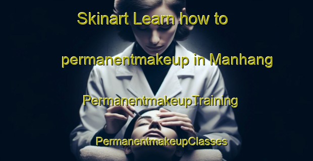 Skinart Learn how to permanentmakeup in Manhang | PermanentmakeupTraining | PermanentmakeupClasses | SkinartTraining-Korea