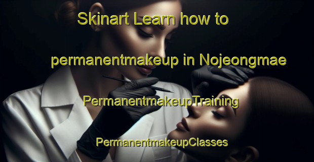 Skinart Learn how to permanentmakeup in Nojeongmae | PermanentmakeupTraining | PermanentmakeupClasses | SkinartTraining-Korea
