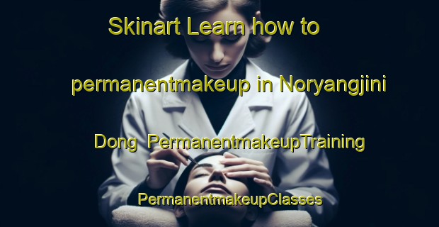 Skinart Learn how to permanentmakeup in Noryangjini Dong | #PermanentmakeupTraining #PermanentmakeupClasses #SkinartTraining-Korea