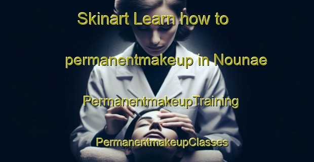 Skinart Learn how to permanentmakeup in Nounae | PermanentmakeupTraining | PermanentmakeupClasses | SkinartTraining-Korea