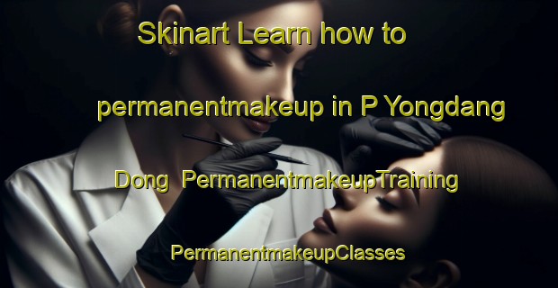 Skinart Learn how to permanentmakeup in P Yongdang Dong | PermanentmakeupTraining | PermanentmakeupClasses | SkinartTraining-Korea