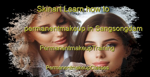 Skinart Learn how to permanentmakeup in Sangsongdam | PermanentmakeupTraining | PermanentmakeupClasses | SkinartTraining-Korea